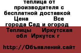 теплица от производителя с бесплатной доставкой › Цена ­ 11 450 - Все города Сад и огород » Теплицы   . Иркутская обл.,Иркутск г.